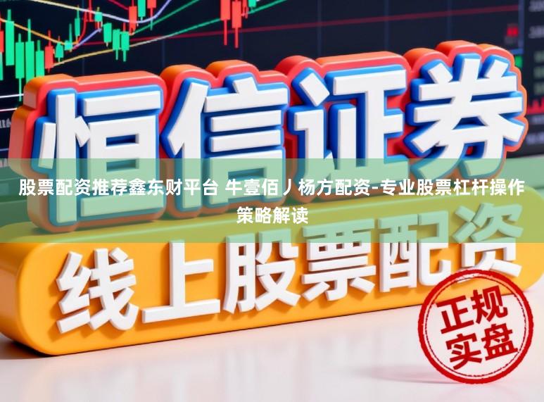 股票配资推荐鑫东财平台 牛壹佰丿杨方配资-专业股票杠杆操作策略解读