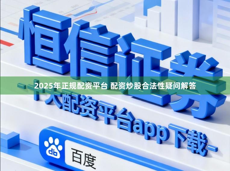 2025年正规配资平台 配资炒股合法性疑问解答