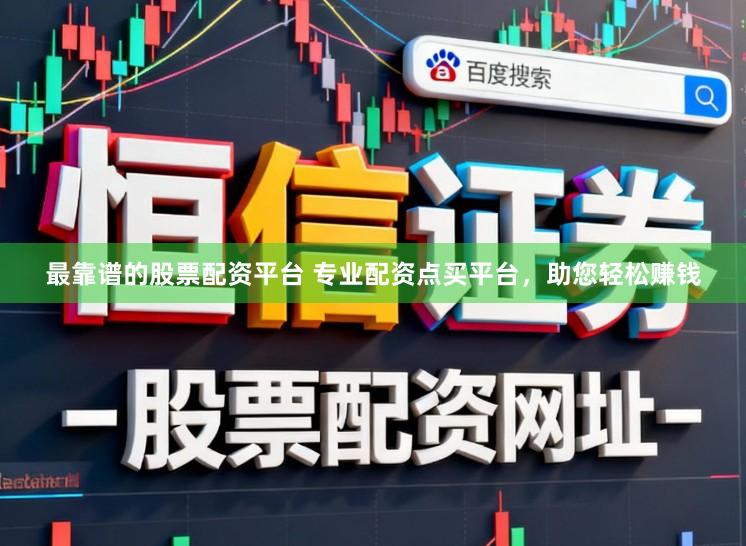 最靠谱的股票配资平台 专业配资点买平台,助您轻松赚钱