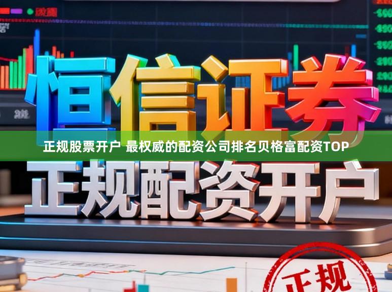 正规股票开户 最权威的配资公司排名贝格富配资TOP