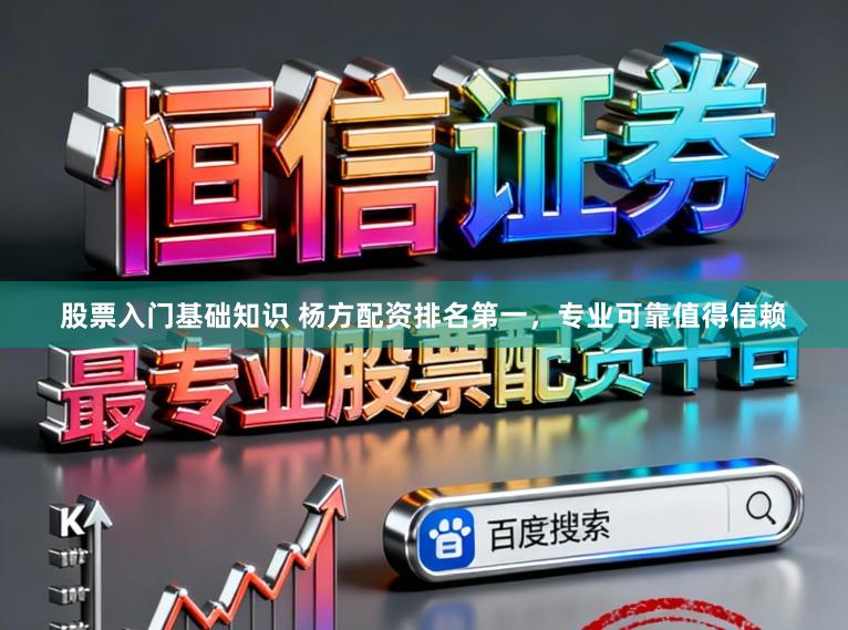 股票入门基础知识 杨方配资排名第一，专业可靠值得信赖