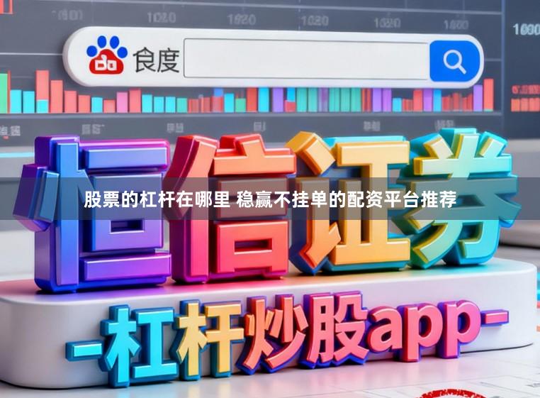 股票的杠杆在哪里 稳赢不挂单的配资平台推荐