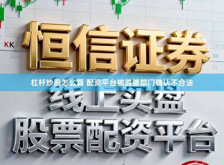 杠杆炒股怎么算 配资平台被监管部门确认不合法