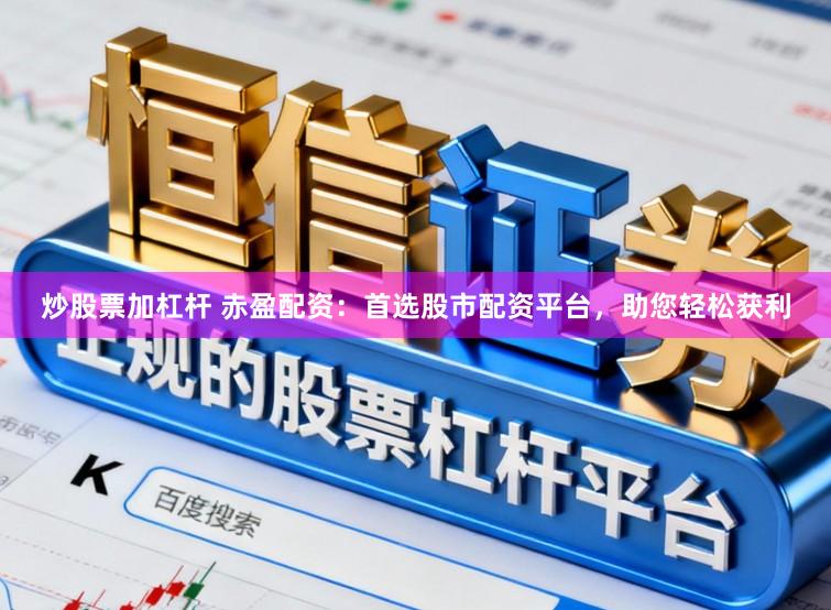 炒股票加杠杆 赤盈配资：首选股市配资平台，助您轻松获利