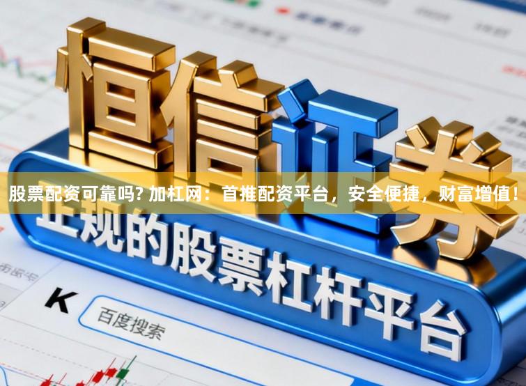 股票配资可靠吗? 加杠网：首推配资平台，安全便捷，财富增值！