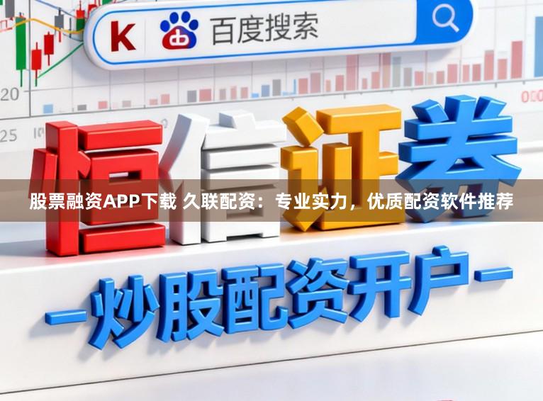 股票融资APP下载 久联配资:专业实力,优质配资软件推荐