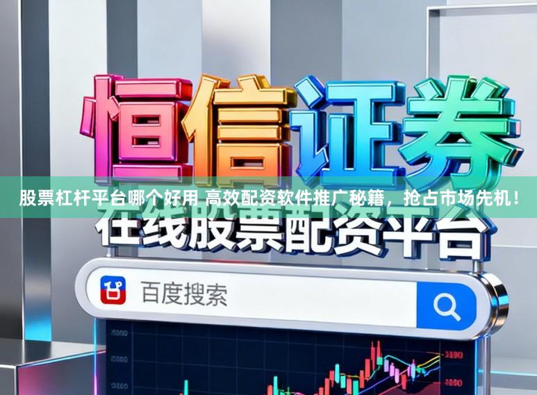 股票杠杆平台哪个好用 高效配资软件推广秘籍，抢占市场先机！