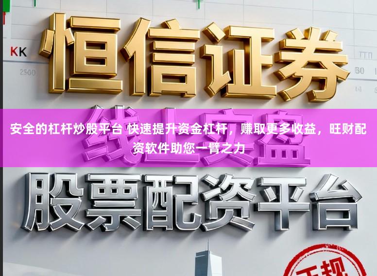 安全的杠杆炒股平台 快速提升资金杠杆,赚取更多收益,旺财配资软件助您一臂之力