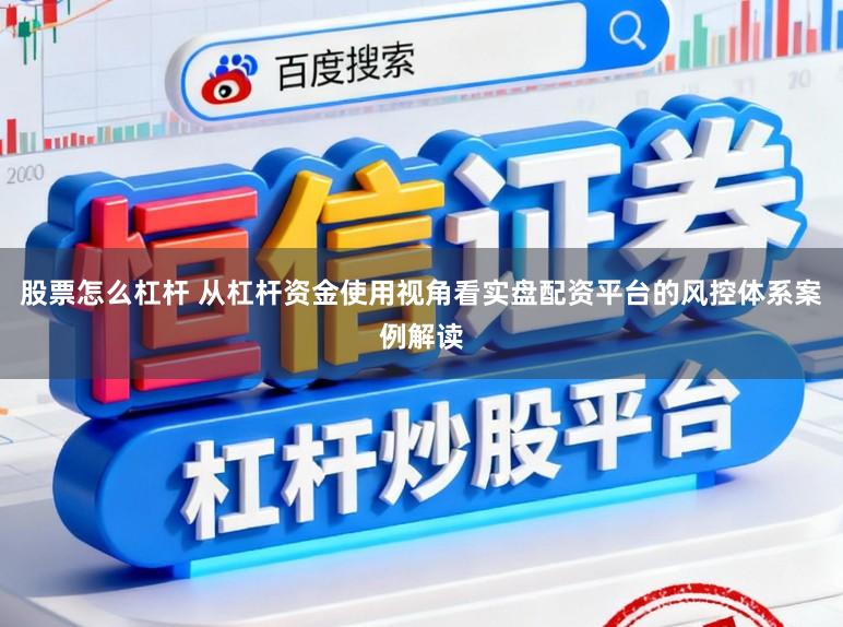 股票怎么杠杆 从杠杆资金使用视角看实盘配资平台的风控体系案例解读