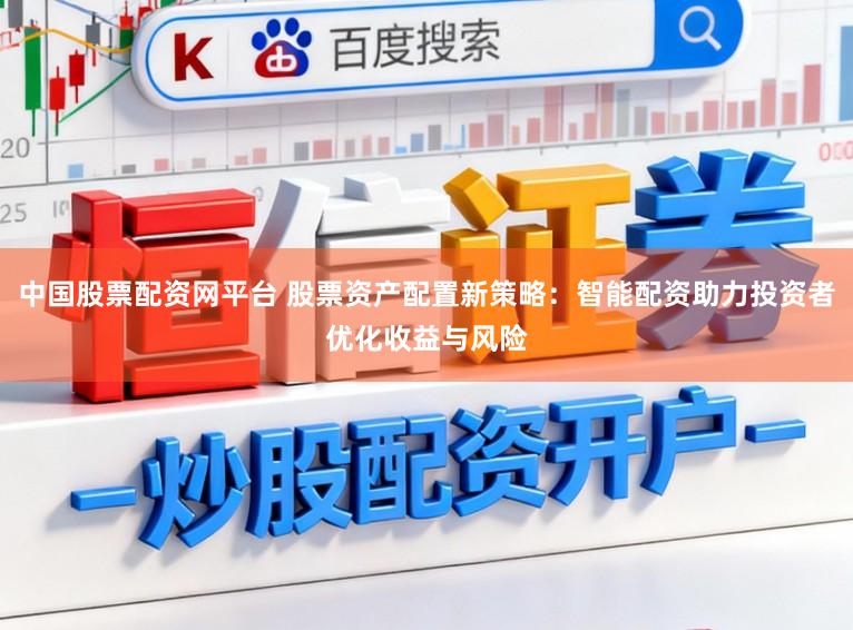 中国股票配资网平台 股票资产配置新策略：智能配资助力投资者优化收益与风险