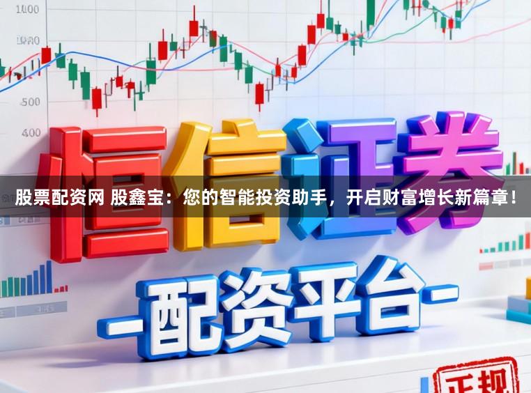 股票配资网 股鑫宝：您的智能投资助手，开启财富增长新篇章！