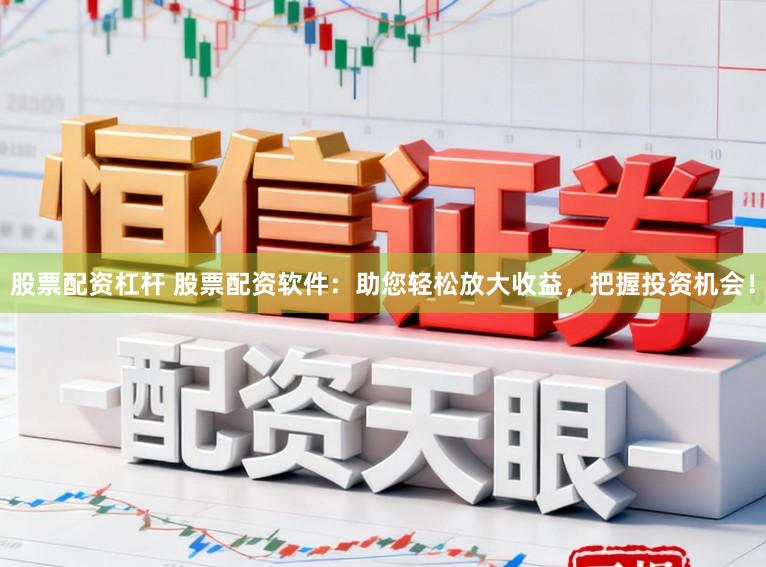 股票配资杠杆 股票配资软件：助您轻松放大收益，把握投资机会！