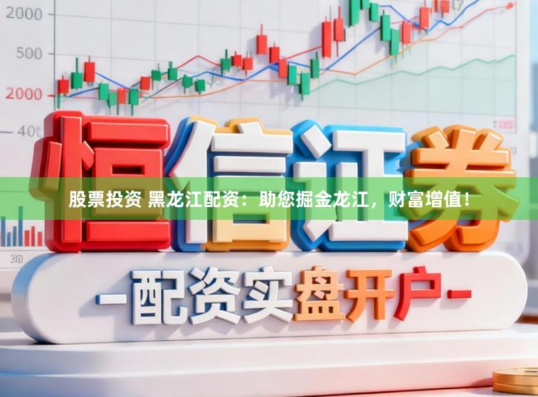 股票投资 黑龙江配资：助您掘金龙江，财富增值！