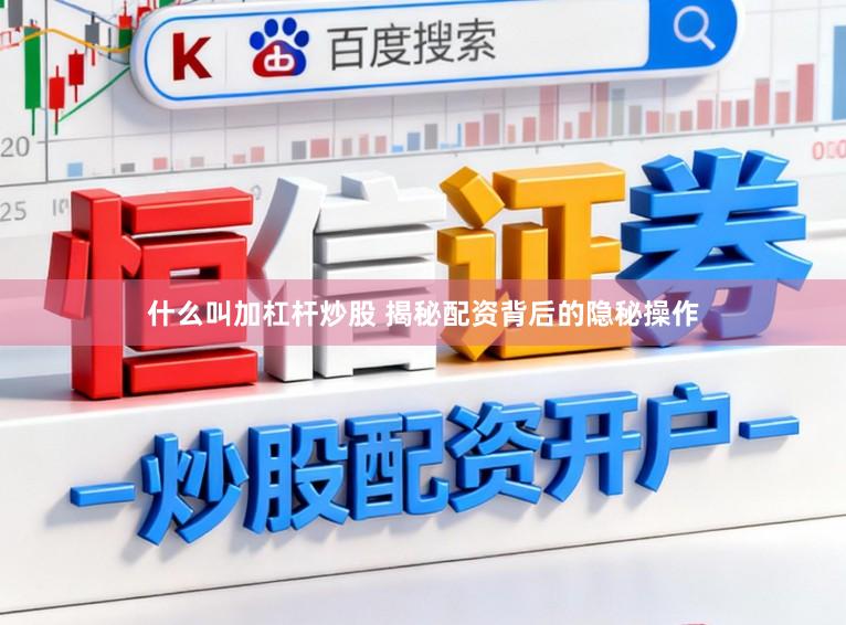 什么叫加杠杆炒股 揭秘配资背后的隐秘操作