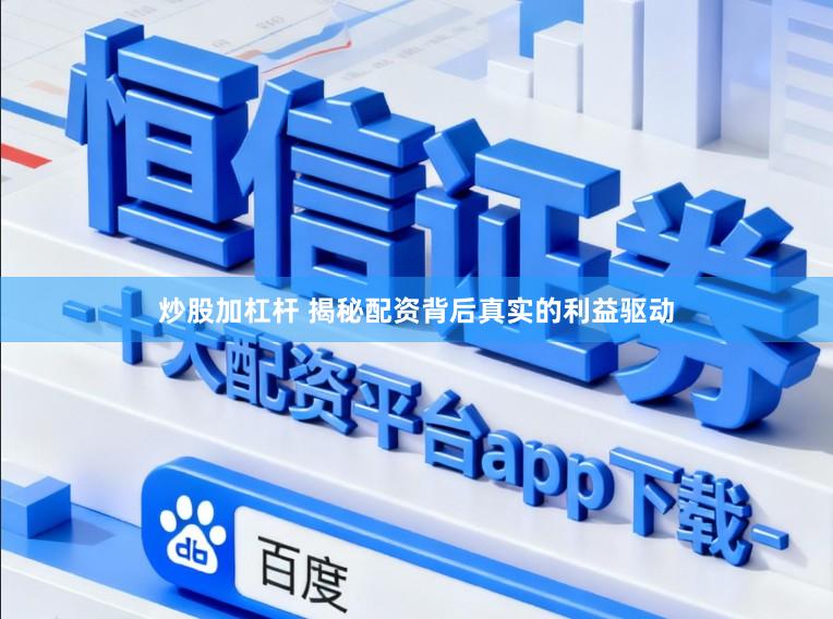 炒股加杠杆 揭秘配资背后真实的利益驱动