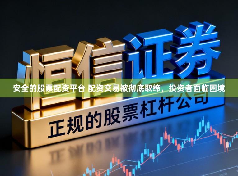 安全的股票配资平台 配资交易被彻底取缔，投资者面临困境