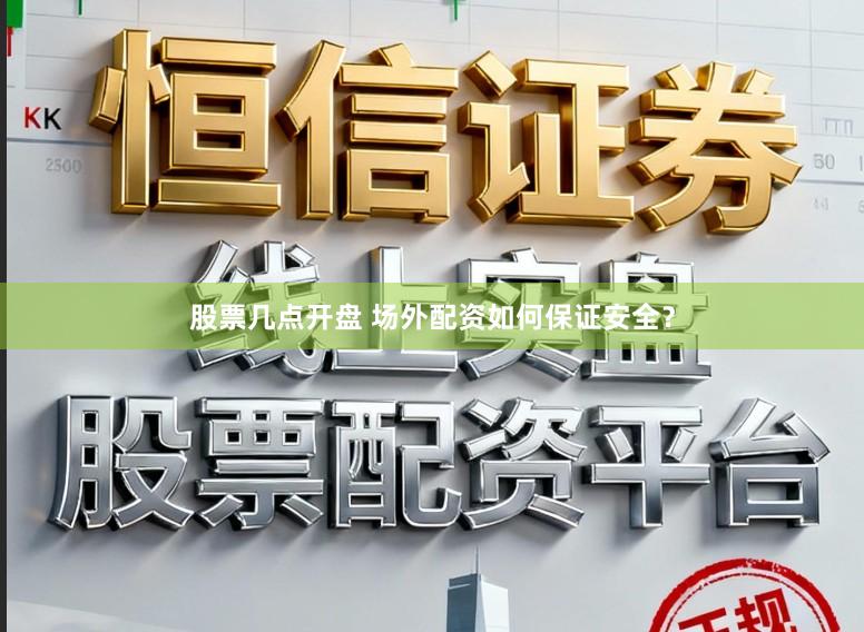 股票几点开盘 场外配资如何保证安全？