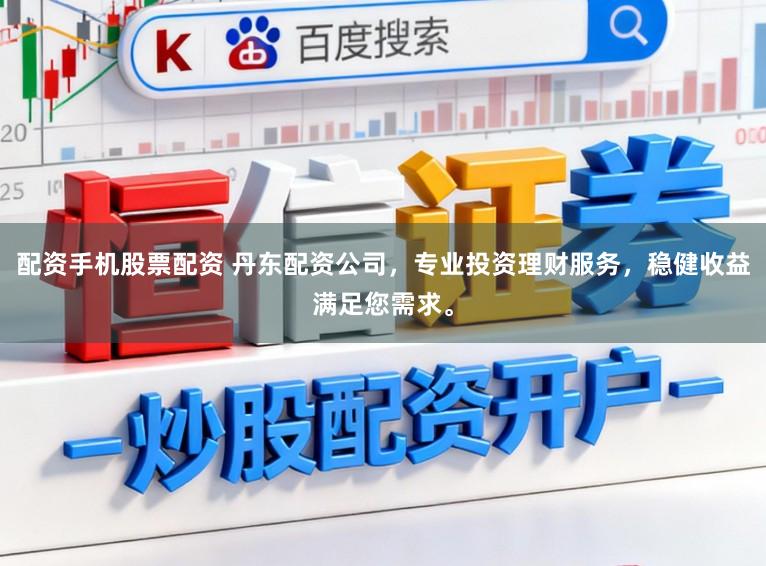 配资手机股票配资 丹东配资公司，专业投资理财服务，稳健收益满足您需求。