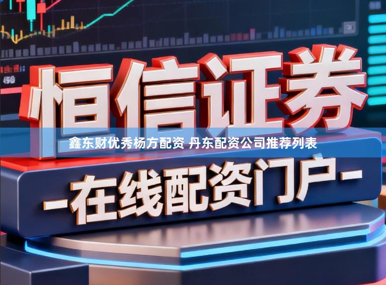 鑫东财优秀杨方配资 丹东配资公司推荐列表