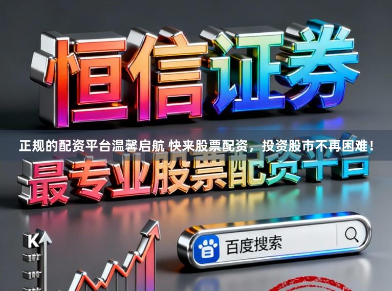正规的配资平台温馨启航 快来股票配资,投资股市不再困难!