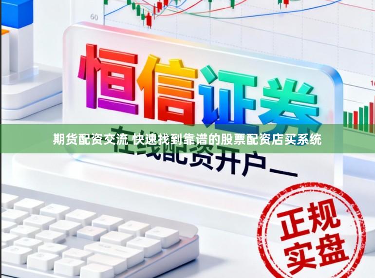 期货配资交流 快速找到靠谱的股票配资店买系统