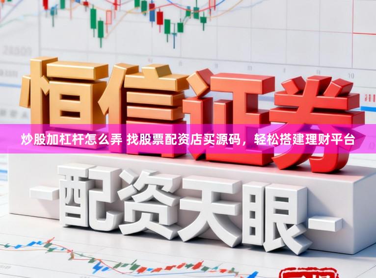 炒股加杠杆怎么弄 找股票配资店买源码，轻松搭建理财平台