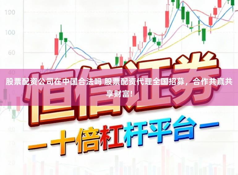 股票配资公司在中国合法吗 股票配资代理全国招募，合作共赢共享财富!