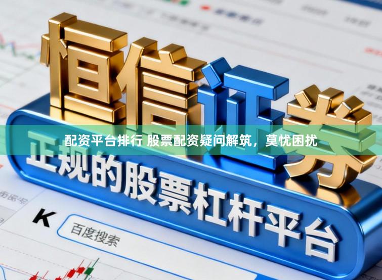 配资平台排行 股票配资疑问解筑，莫忧困扰