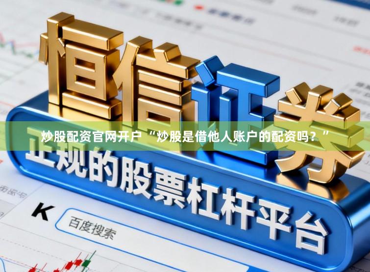 炒股配资官网开户 “炒股是借他人账户的配资吗？”