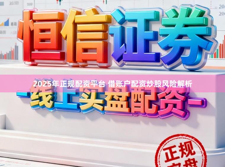 2025年正规配资平台 借账户配资炒股风险解析