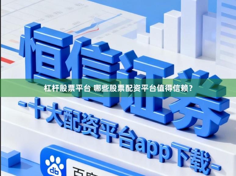 杠杆股票平台 哪些股票配资平台值得信赖？
