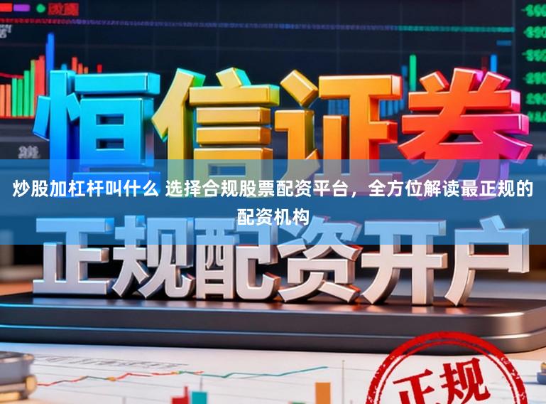 炒股加杠杆叫什么 选择合规股票配资平台，全方位解读最正规的配资机构