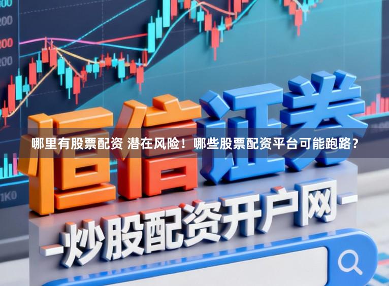 哪里有股票配资 潜在风险！哪些股票配资平台可能跑路？