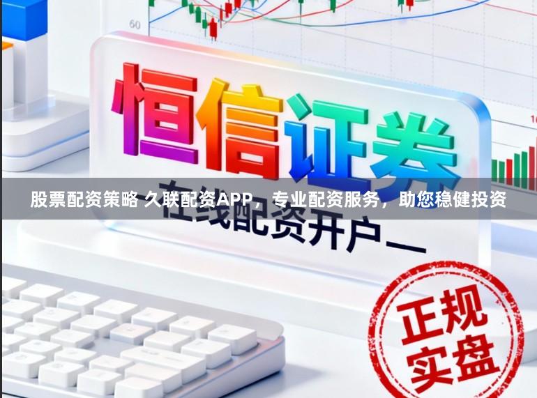 股票配资策略 久联配资APP，专业配资服务，助您稳健投资