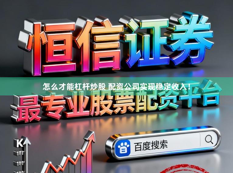 怎么才能杠杆炒股 配资公司实现稳定收入！
