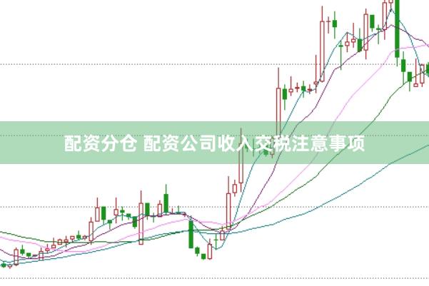 配资分仓 配资公司收入交税注意事项