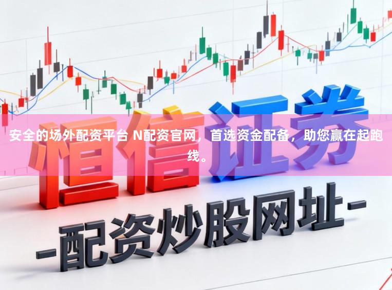 安全的场外配资平台 N配资官网，首选资金配备，助您赢在起跑线。