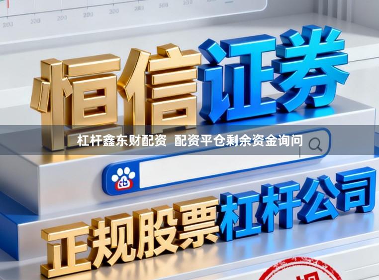 杠杆鑫东财配资  配资平仓剩余资金询问