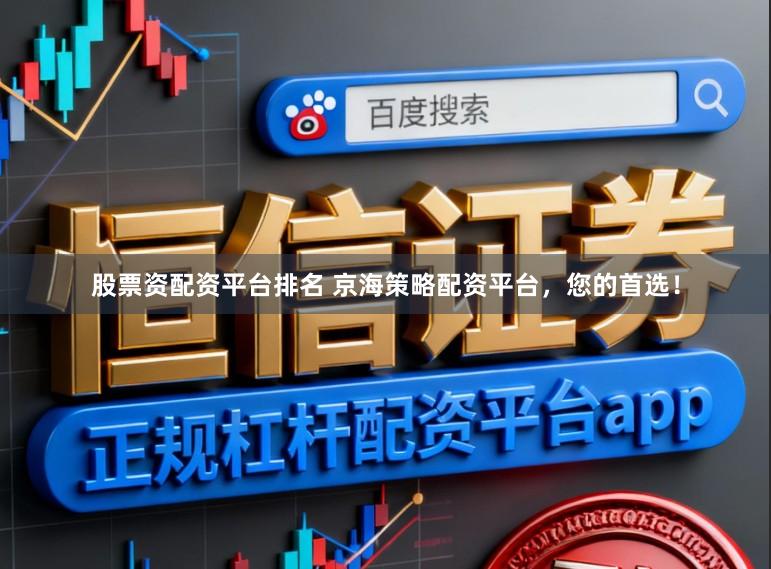 股票资配资平台排名 京海策略配资平台，您的首选！