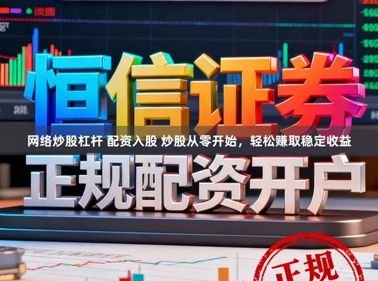 网络炒股杠杆 配资入股 炒股从零开始，轻松赚取稳定收益