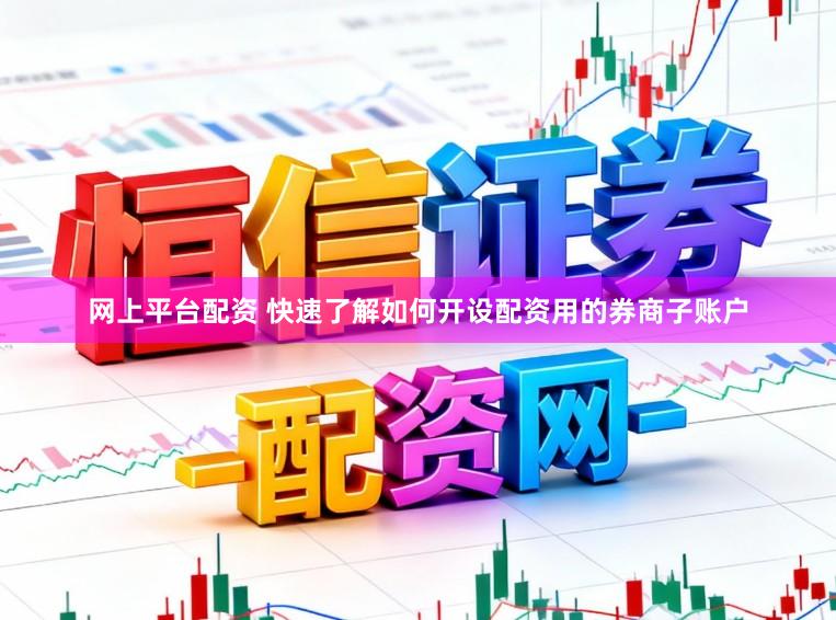 网上平台配资 快速了解如何开设配资用的券商子账户