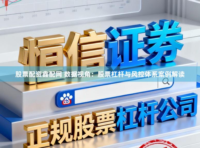 股票配资鑫配网 数据视角：股票杠杆与风控体系案例解读