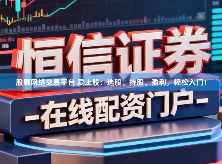 股票网络交易平台 爱上股：选股、持股、盈利，轻松入门！