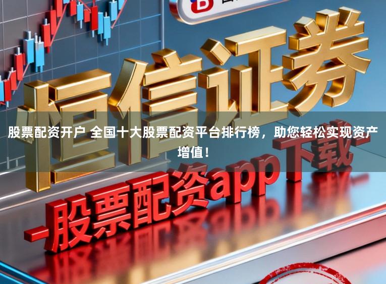 股票配资开户 全国十大股票配资平台排行榜，助您轻松实现资产增值！