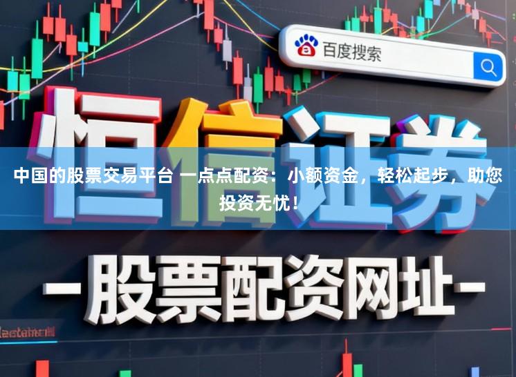 中国的股票交易平台 一点点配资：小额资金，轻松起步，助您投资无忧！