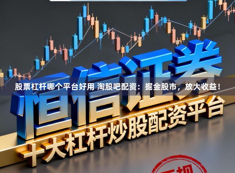 股票杠杆哪个平台好用 淘股吧配资：掘金股市，放大收益！
