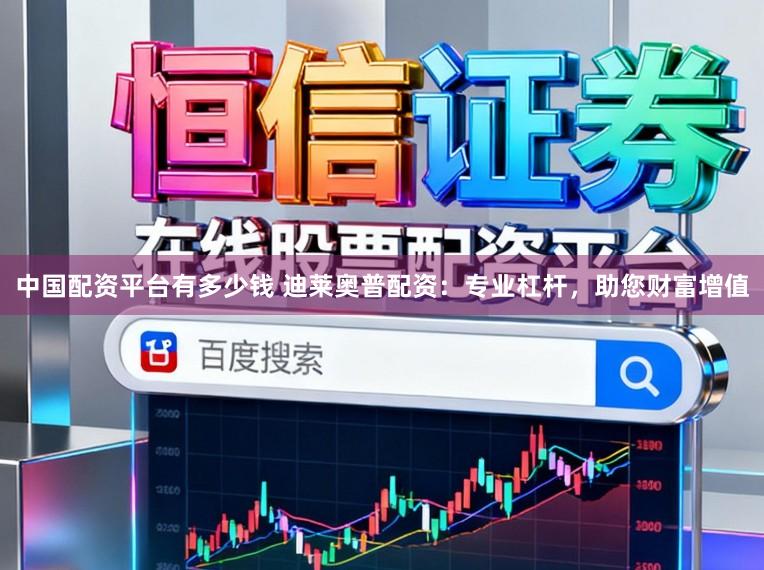 中国配资平台有多少钱 迪莱奥普配资：专业杠杆，助您财富增值