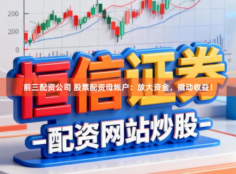 前三配资公司 股票配资母帐户：放大资金，撬动收益！
