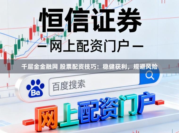 千层金金融网 股票配资技巧:稳健获利,规避风险