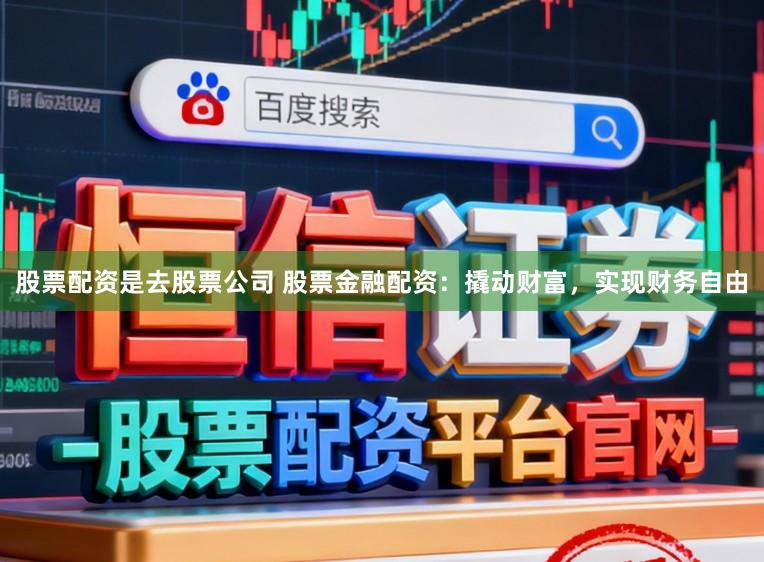 股票配资是去股票公司 股票金融配资：撬动财富，实现财务自由